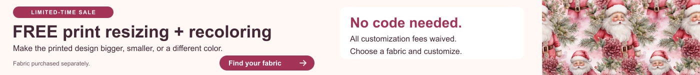 Limited-time sale: FREE print resizing and recoloring. All customization fees waived. No code needed. Find your fabric. Fabric purchased separately.